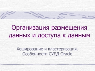 Организация размещения данных и доступа к данным. Хеширование и кластеризация. Особенности СУБД Oracle