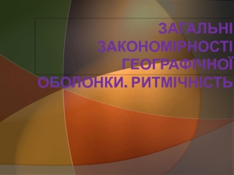 Загальні закономірності географічної оболонки. Ритмічність