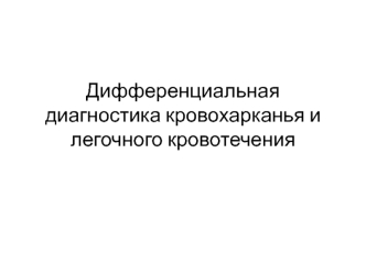 Дифференциальная диагностика кровохарканья и легочного кровотечения