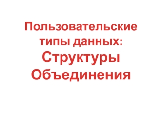 Пользовательские типы данных: структуры, объединения