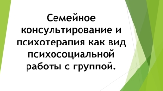 Семейное консультирование и психотерапия как вид психосоциальной работы с группой