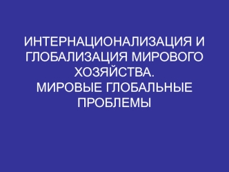 Интернационализация и глобализация мирового хозяйства. Мировые глобальные проблемы