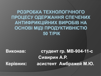 Розробка технологічного процесу одержання спечених антифрикційних виробів на основі міді продуктивністю 50 т/рік