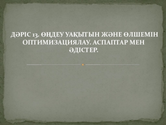 Өңдеу уақытын және өлшемін оптимизациялау. Аспаптар мен әдістер. (Дәріс 13)