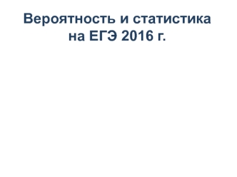 Вероятность и статистика на ЕГЭ 2016 г