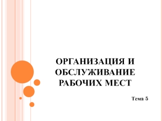 Совершенствование организации и обслуживания рабочих мест. (Тема 5)