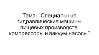 Специальные гидравлические машины пищевых производств, компрессоры и вакуум-насосы