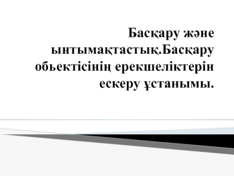 Басқару және ынтымақтастық.басқару обьектісінің ерекшеліктерін ескеру ұстанымы