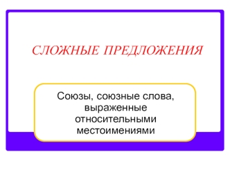 Сложные предложения. Союзы, союзные слова, выраженные относительными местоимениями