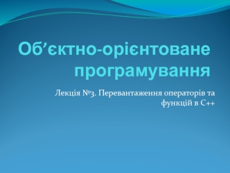 Перевантаження операторів та функцій в С++. Лекція 3. Об’єктно-орієнтоване програмування
