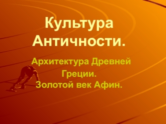 Культура Античности. Архитектура Древней Греции. Золотой век Афин