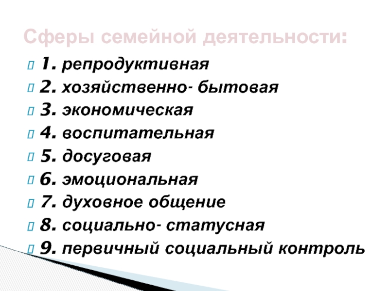 Сферы семейной деятельности: 1. репродуктивная 2. хозяйственно- бытовая  3. экономическая 4.