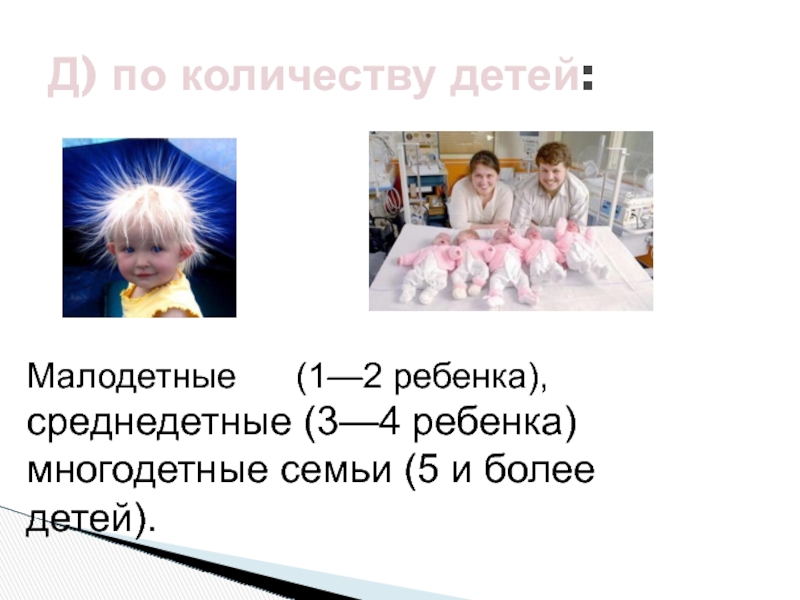 Д) по количеству детей: Малодетные   (1—2 ребенка),  среднедетные (3—4