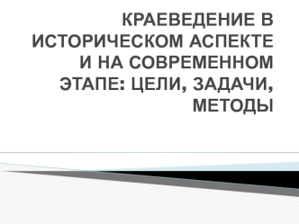 Краеведение в историческом аспекте и на современном этапе: цели, задачи, методы