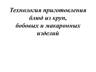 Технология приготовления блюд из круп, бобовых и макаронных изделий