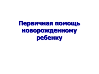 Первичная помощь новорожденному ребенку