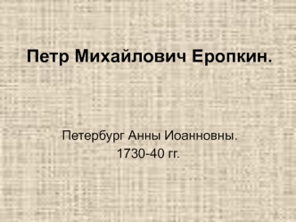 Петр Михайлович Еропкин. Петербург Анны Иоанновны. 1730-40 гг