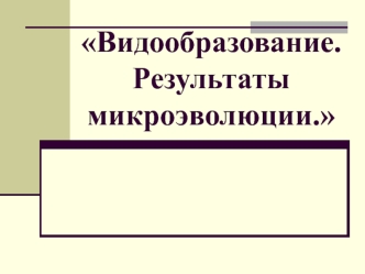 Видообразование. Результаты микроэволюции