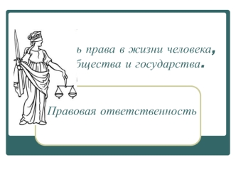 Роль права в жизни человека, общества и государства. Правовая ответственность