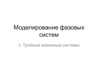 Моделирование фазовых систем. Тройные взаимные системы