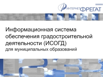 Информационная система обеспечения градостроительной деятельности (ИСОГД) для муниципальных образований