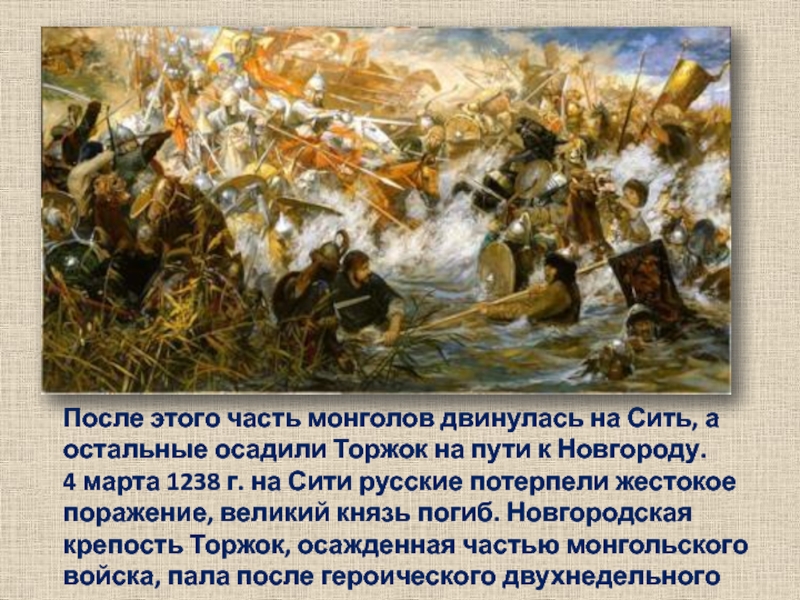 После этого часть монголов двинулась на Сить, а остальные осадили Торжок на пути к Новгороду.  4