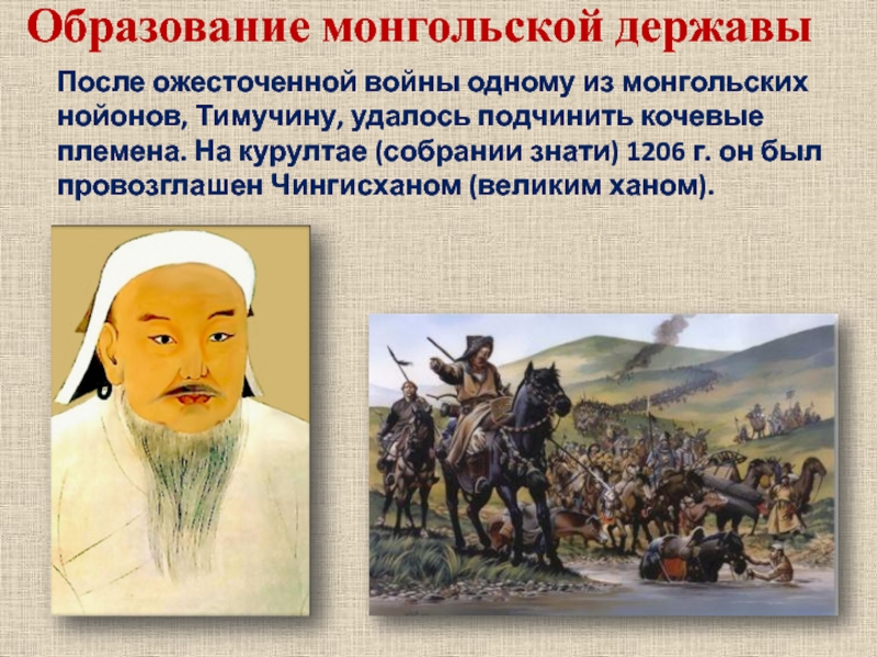После ожесточенной войны одному из монгольских нойонов, Тимучину, удалось подчинить кочевые племена. На курултае (собрании знати) 1206