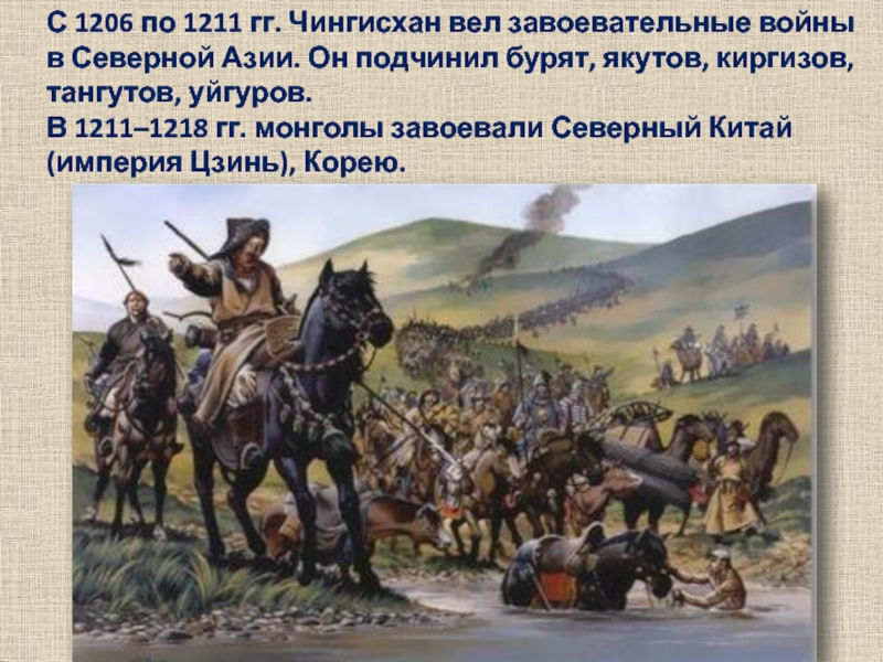 С 1206 по 1211 гг. Чингисхан вел завоевательные войны в Северной Азии. Он подчинил бурят, якутов, киргизов,