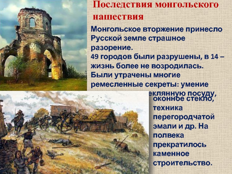 Последствия монгольского нашествия Монгольское вторжение принесло Русской земле страшное разорение.  49 городов были разрушены, в 14