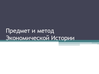 Предмет и метод Экономической Истории