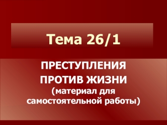 Преступления против жизни. (Самостоятельная работа по теме 26.1)