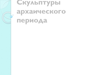 Скульптуры архаического периода