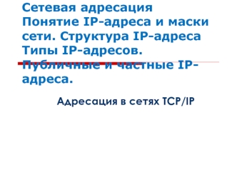 Сетевая адресация. Понятие IP-адреса и маски сети. Структура IP-адреса.Типы IP-адресов. Публичные и частные IP-адреса