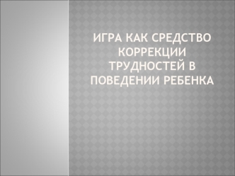 Игра, как средство коррекции трудностей в поведении ребенка