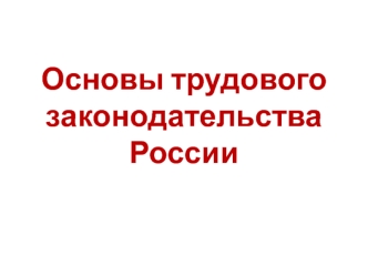 Трудовое законодательство России. Трудовой договор. (Тема 2)