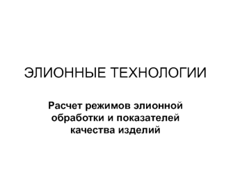 Элионные технологии. Расчет режимов элионной обработки и показателей качества изделий