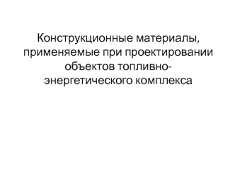 Конструкционные материалы, применяемые при проектировании объектов топливно-энергетического комплекса