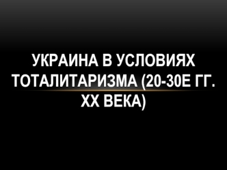 Украина в условиях тоталитаризма (20-30е гг. ХХ века)