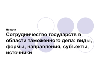 Сотрудничество государств в области таможенного дела: виды, формы, направления, субъекты, источники