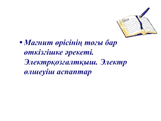 Магнит өрісінің тогы бар өткізгішке әрекеті. Электрқозғалтқыш. Электр өлшеуіш аспаптар