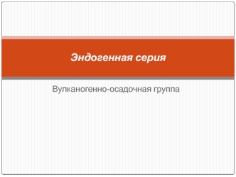 Эндогенная серия. Вулканогенно-осадочная группа