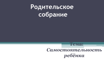 Родительское собрание. Самостоятельность ребенка