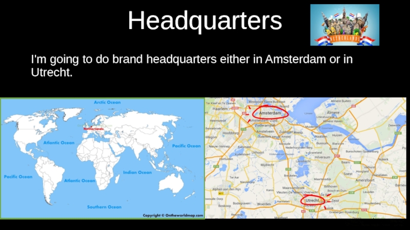 Headquarters I'm going to do brand headquarters either in Amsterdam or in Utrecht.