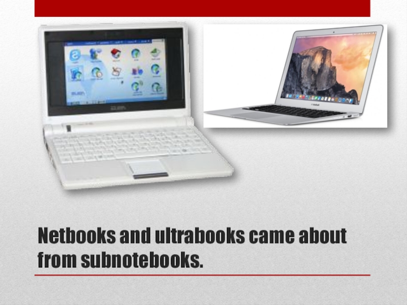 Netbooks and ultrabooks came about from subnotebooks.