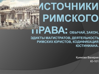 Источники римского права: обычай, закон, эдикты магистратов, деятельность римских юристов, кодификация Юстиниана