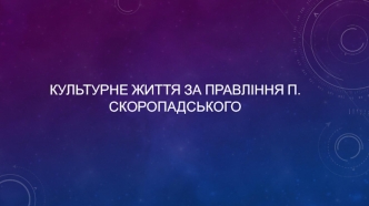 Культурне життя за правління П.Скоропадського