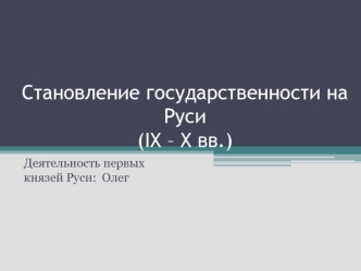 Становление государственности на Руси (IX – X вв.). Деятельность первых князей Руси: Олег (882-912 гг.). Вещий Олег