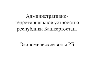 Административно-территориальное устройство республики Башкортостан. Экономические зоны