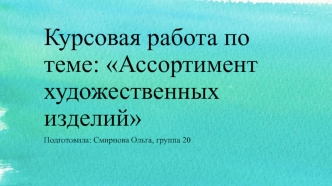 Ассортимент художественных изделий. Курсовая работа