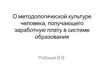 Методологическая культура человека, получающего заработную плату в системе образования